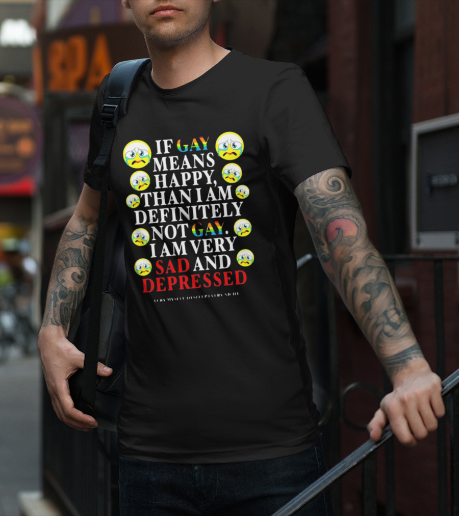 Teenhearts If Gay Means Happy Than I Am Definitely Not Gay I Am Very Sad And Depressed Emoji Faces T-Shirt