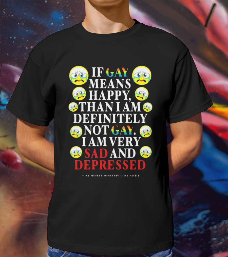 Teenhearts If Gay Means Happy Than I Am Definitely Not Gay I Am Very Sad And Depressed Emoji Faces T-Shirt