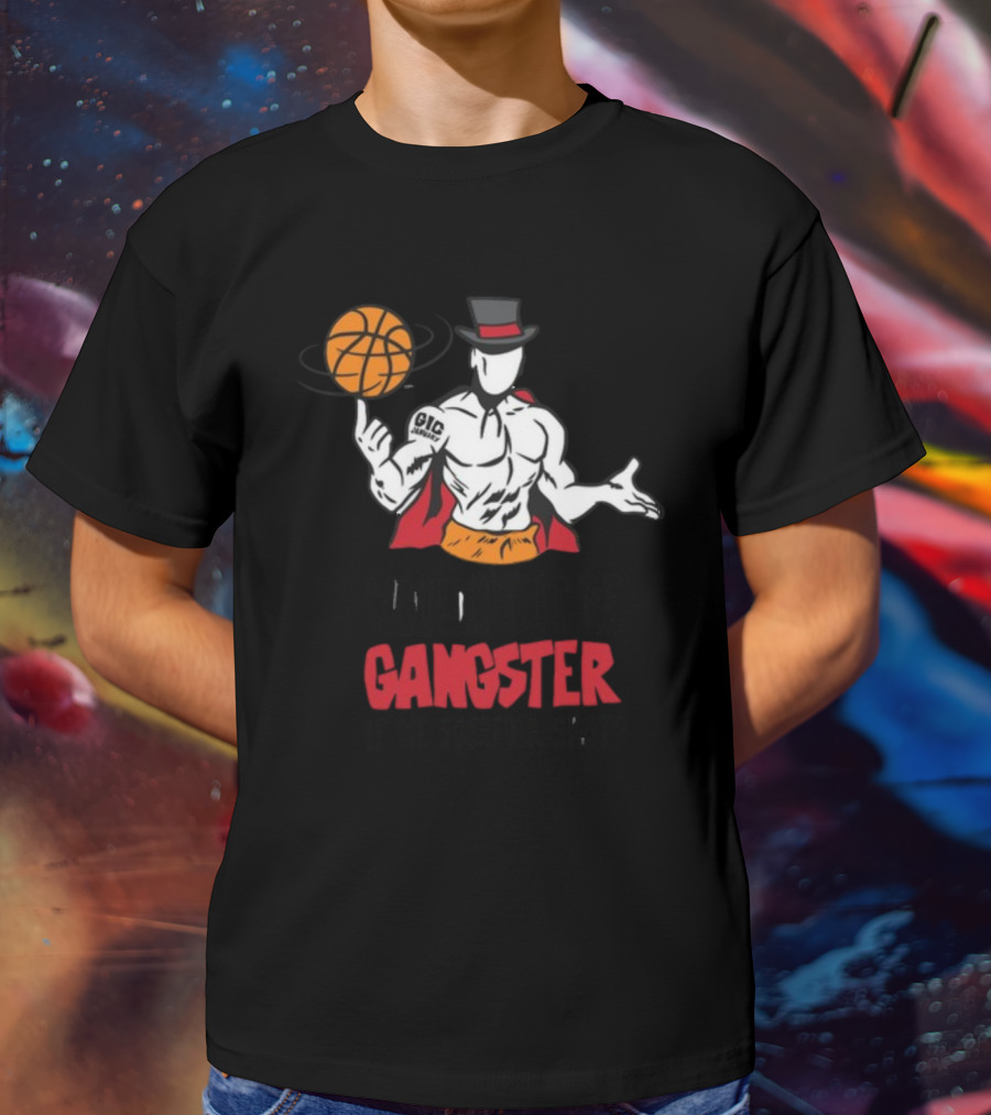 Wouldn't It Be Gangster If We Scored A Shot Basketball Gangster Gic January T-Shirt