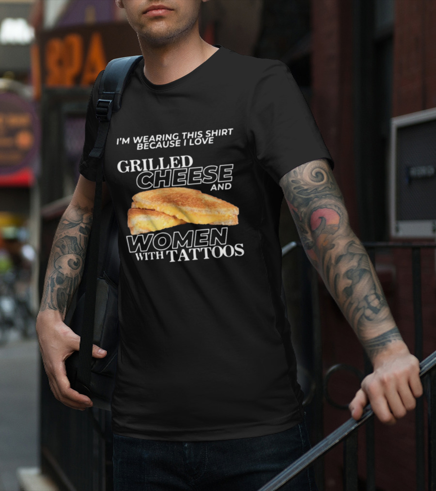 I'm Wearing This Because I Love Grilled Cheese And Women With Tattoos T-Shirt