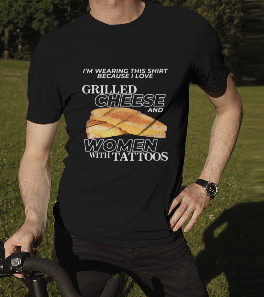 I'm Wearing This Because I Love Grilled Cheese And Women With Tattoos T-Shirt