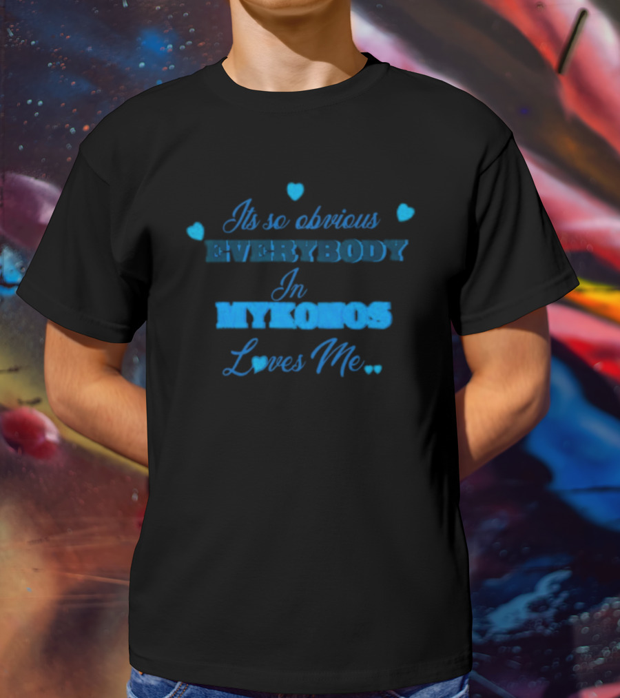 Its So Obvious Everybody In Mykonos Loves Me Hearts T-Shirt