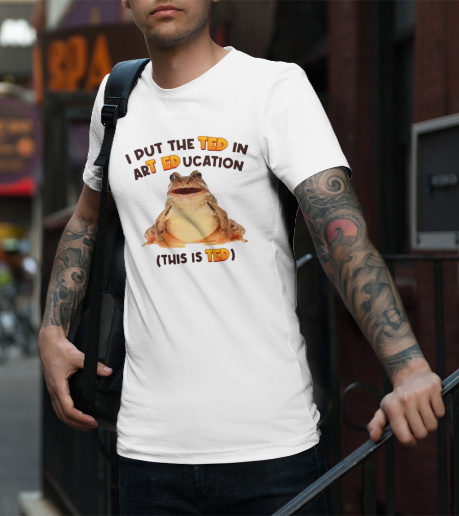 I Put The Ted In Art Education This Is Ted Frog T-Shirt