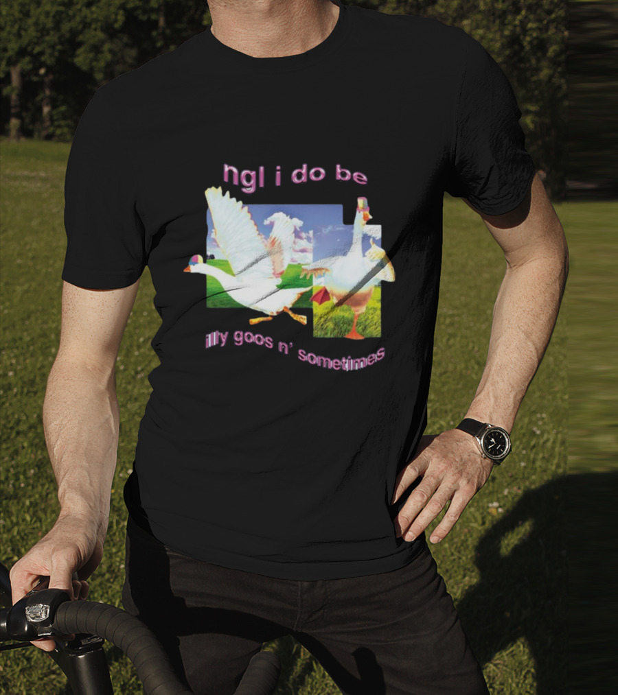 Ngl I Do Be Silly Goosin' Sometimes Goose Humor Fun Playful T-Shirt