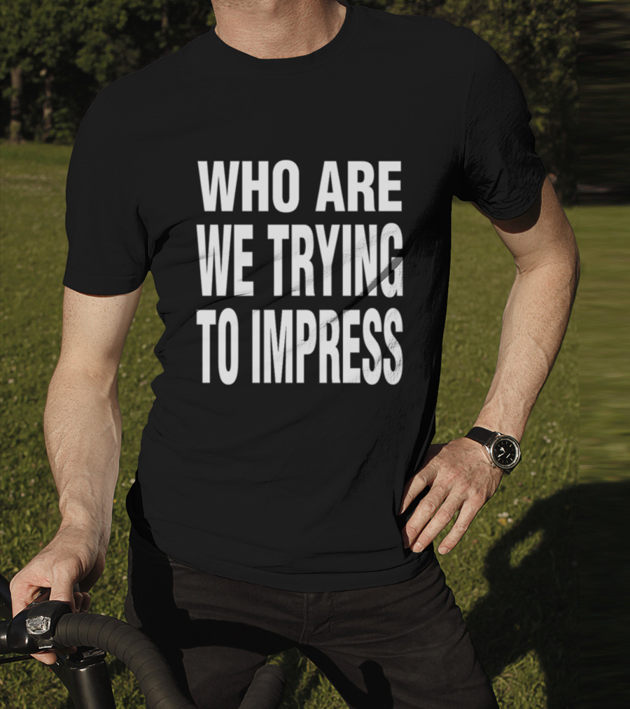 Who Are We Trying To Impress Text T-Shirt