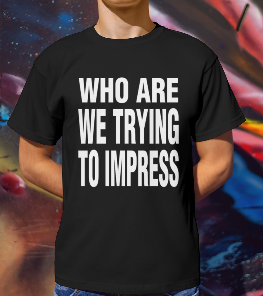 Who Are We Trying To Impress Text T-Shirt