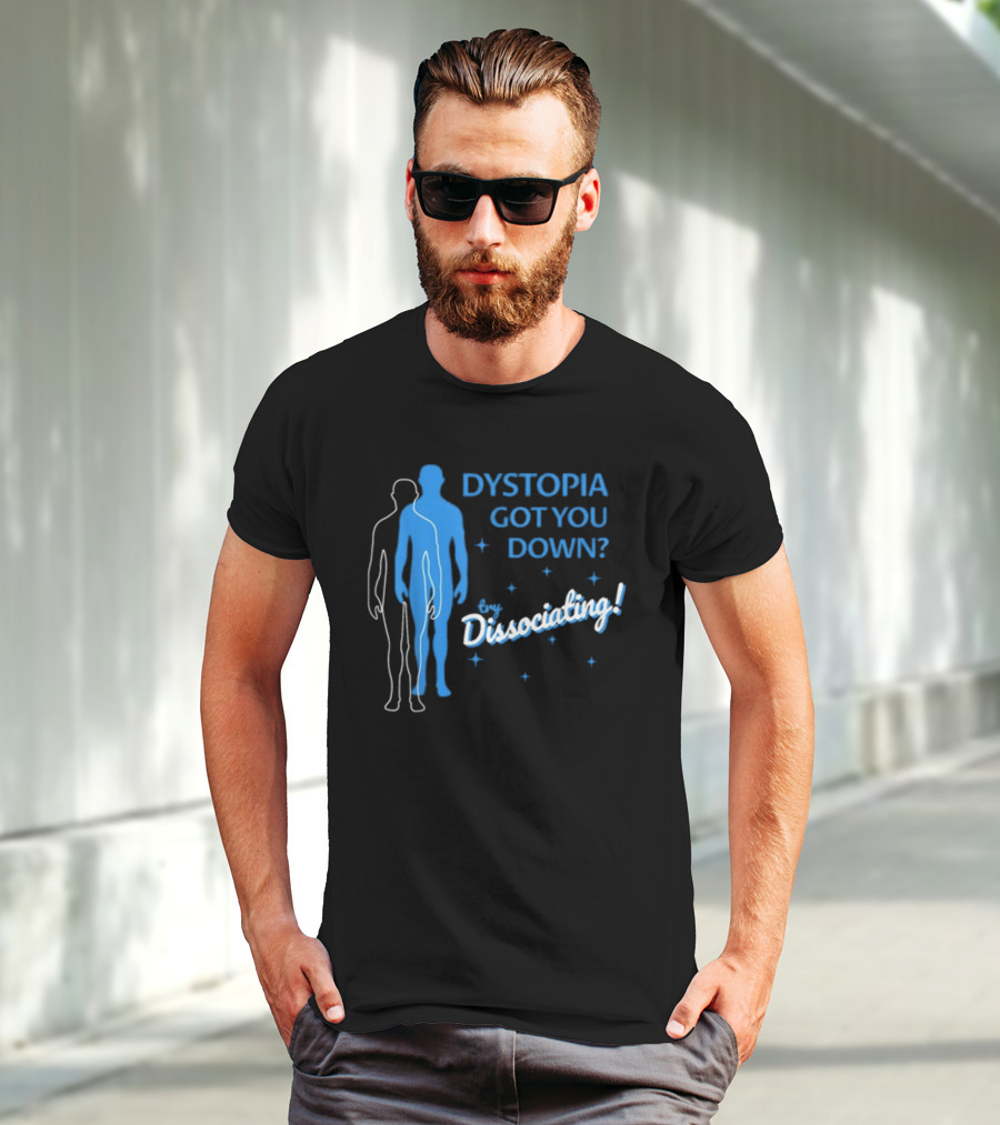Dystopia Got You Down Try Dissociating T-Shirt