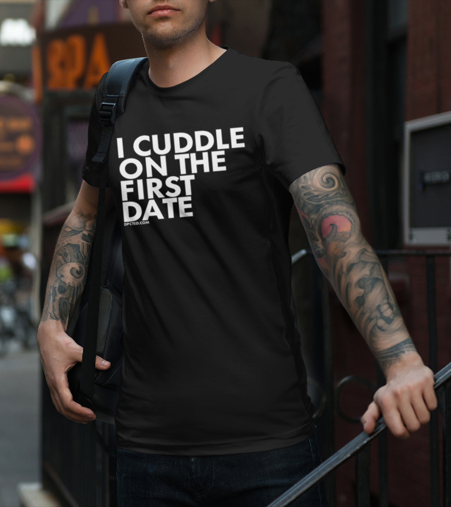 I Cuddle On The First Date Dpcted.com T-Shirt