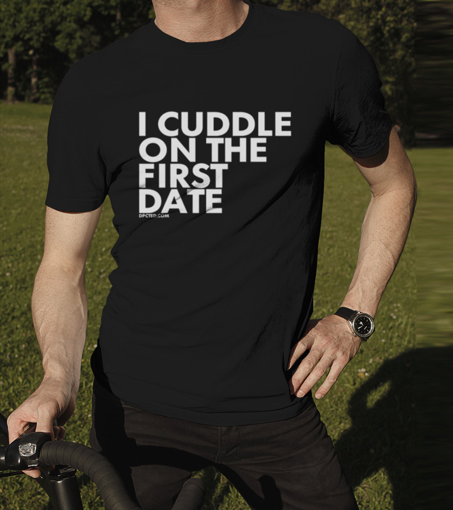 I Cuddle On The First Date Dpcted.com T-Shirt