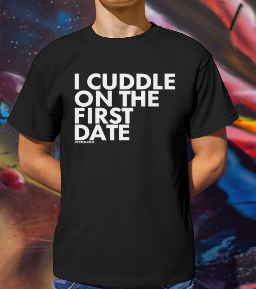 I Cuddle On The First Date Dpcted.com T-Shirt