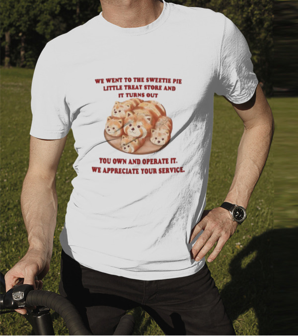 We Went To The Sweetie Pie Little Treat Store And It Turns Out You Own And Operate It We Appreciate Your Service T-Shirt