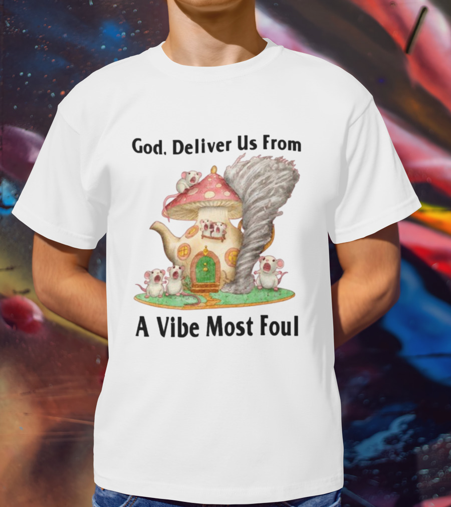 God Deliver Us From A Vibe Most Foul Mushroom House With Mice And Teapot Tornado T-Shirt
