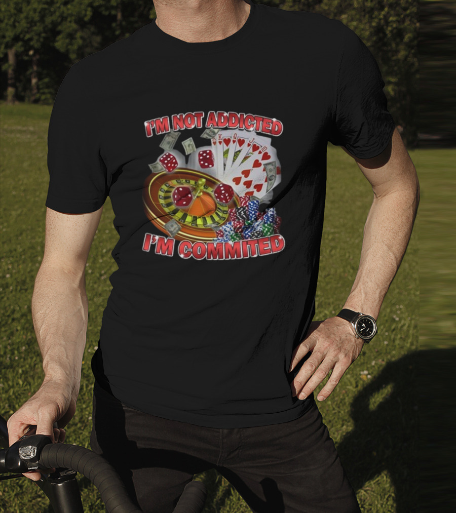 I'm Not Addicted I'm Committed Casino Roulette Poker Dice Chips Money T-Shirt