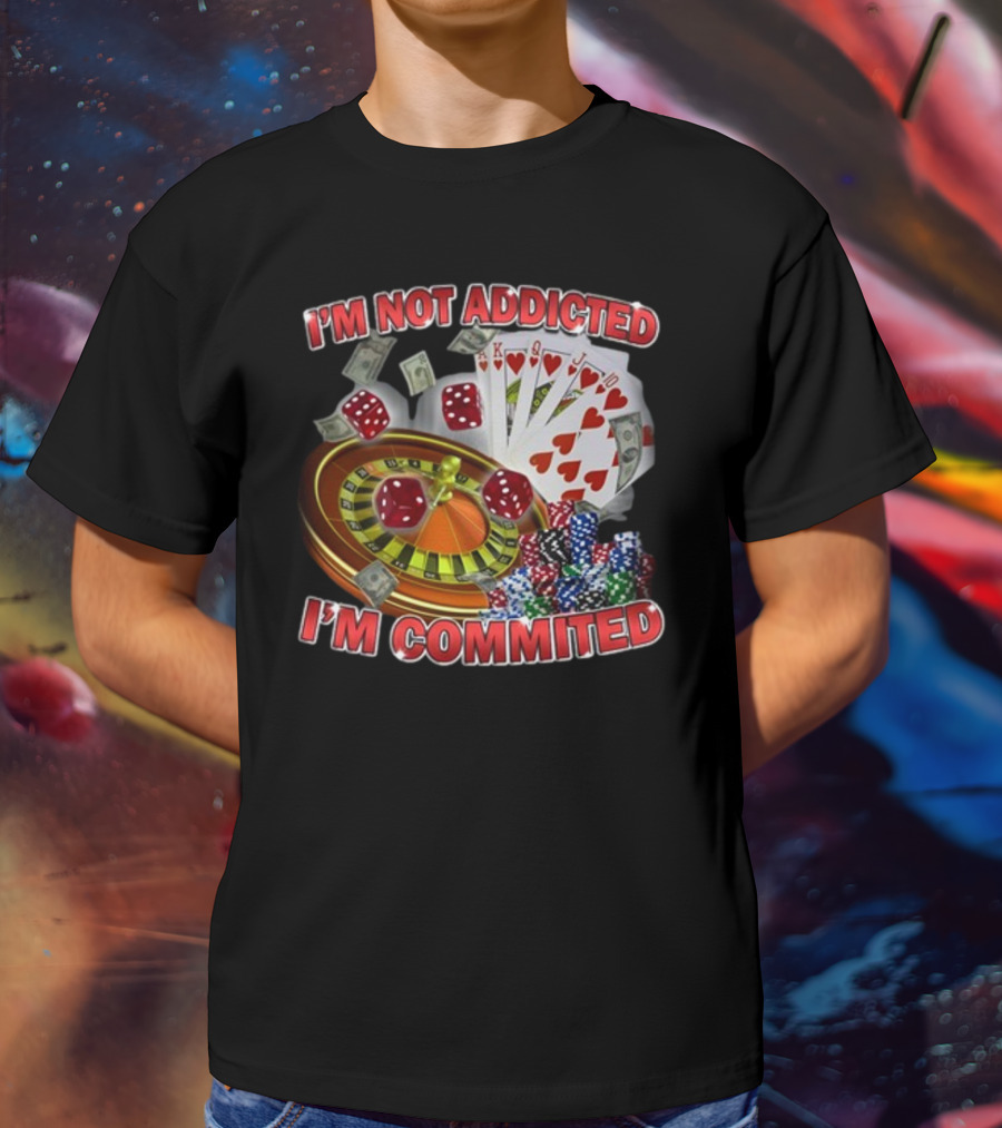 I'm Not Addicted I'm Committed Casino Roulette Poker Dice Chips Money T-Shirt