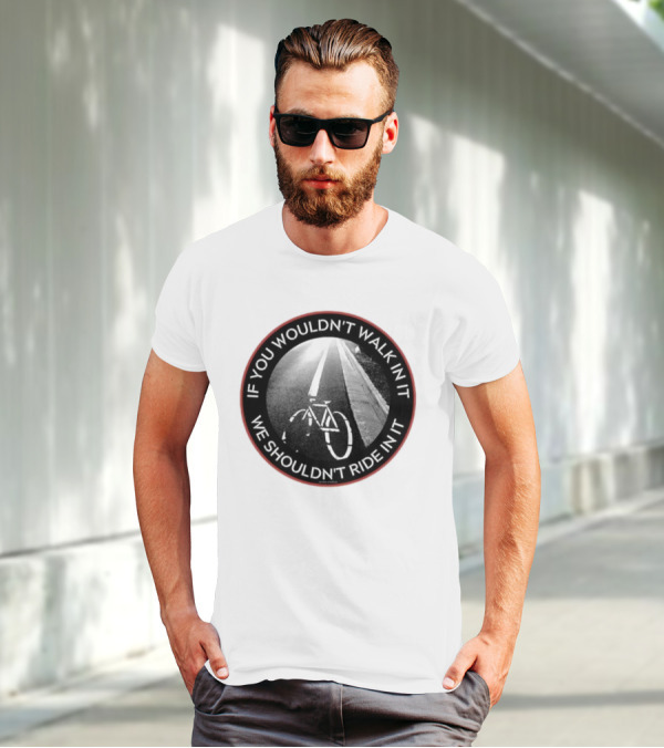 If You Wouldn't Walk In It We Shouldn't Ride In It Bicycle Road Safety Awareness T-Shirt
