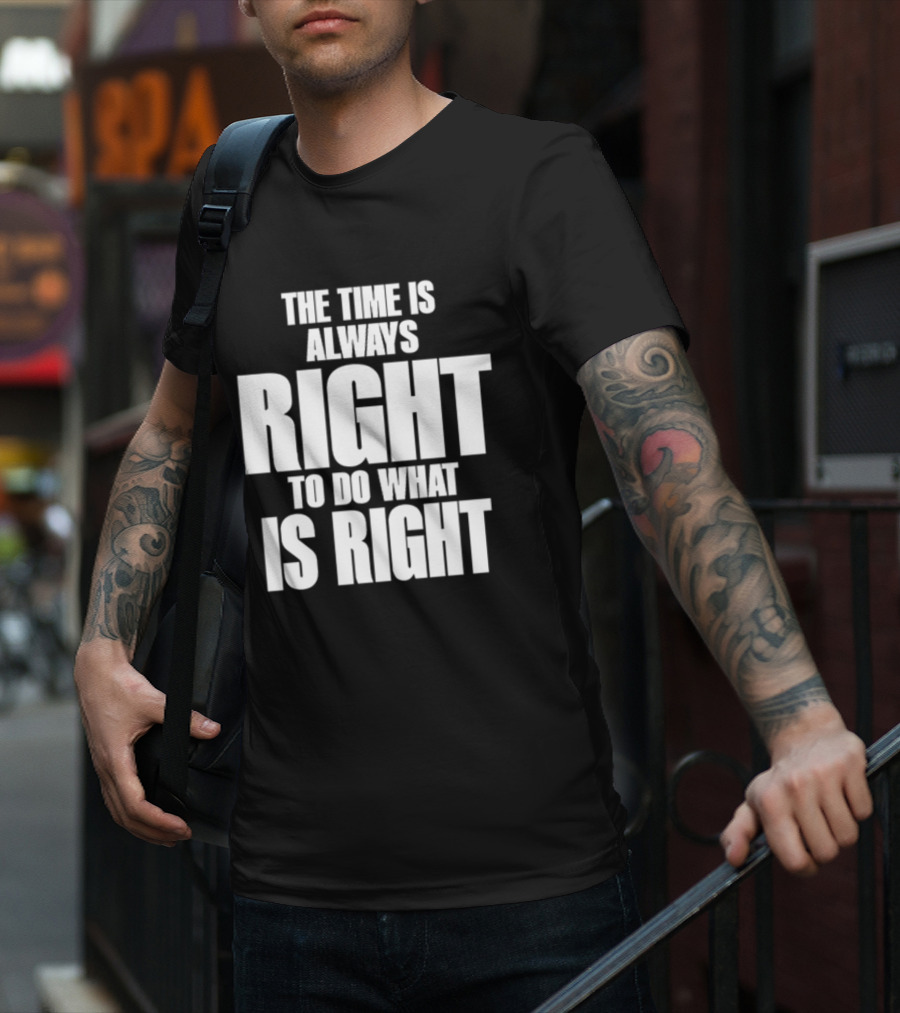 Dr. Martin Luther King Jr The Time Is Always Right To Do What Is Right Motivational Message T-Shirt