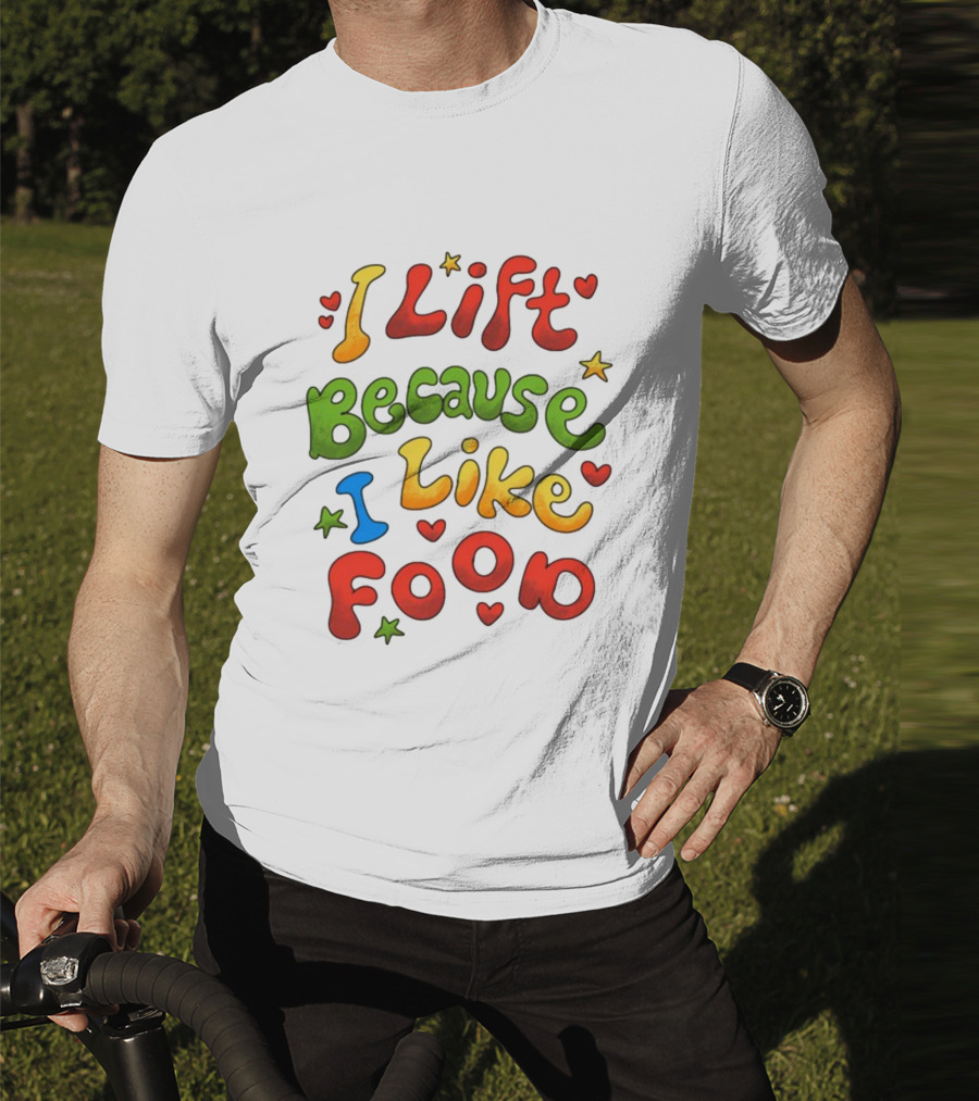 I Lift Because I Like Food With Colorful Heart And Star Accents T-Shirt