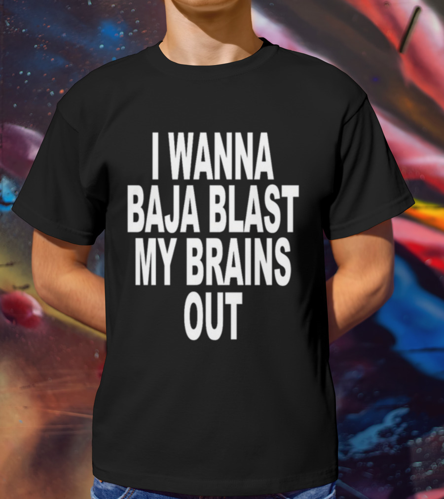 Shoprevive I Wanna Baja Blast My Brains Out T-Shirt