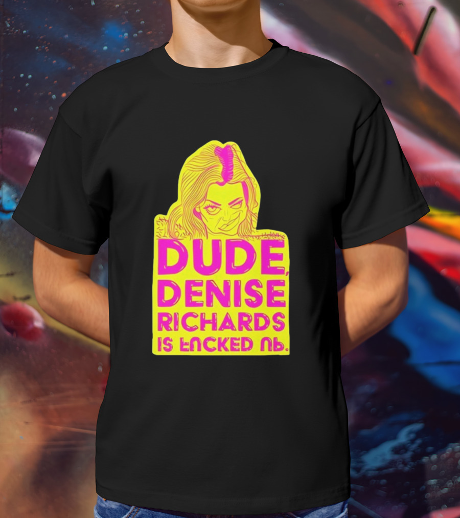 Dude Denise Richards Is Encked Ль Retro Pop T-Shirt