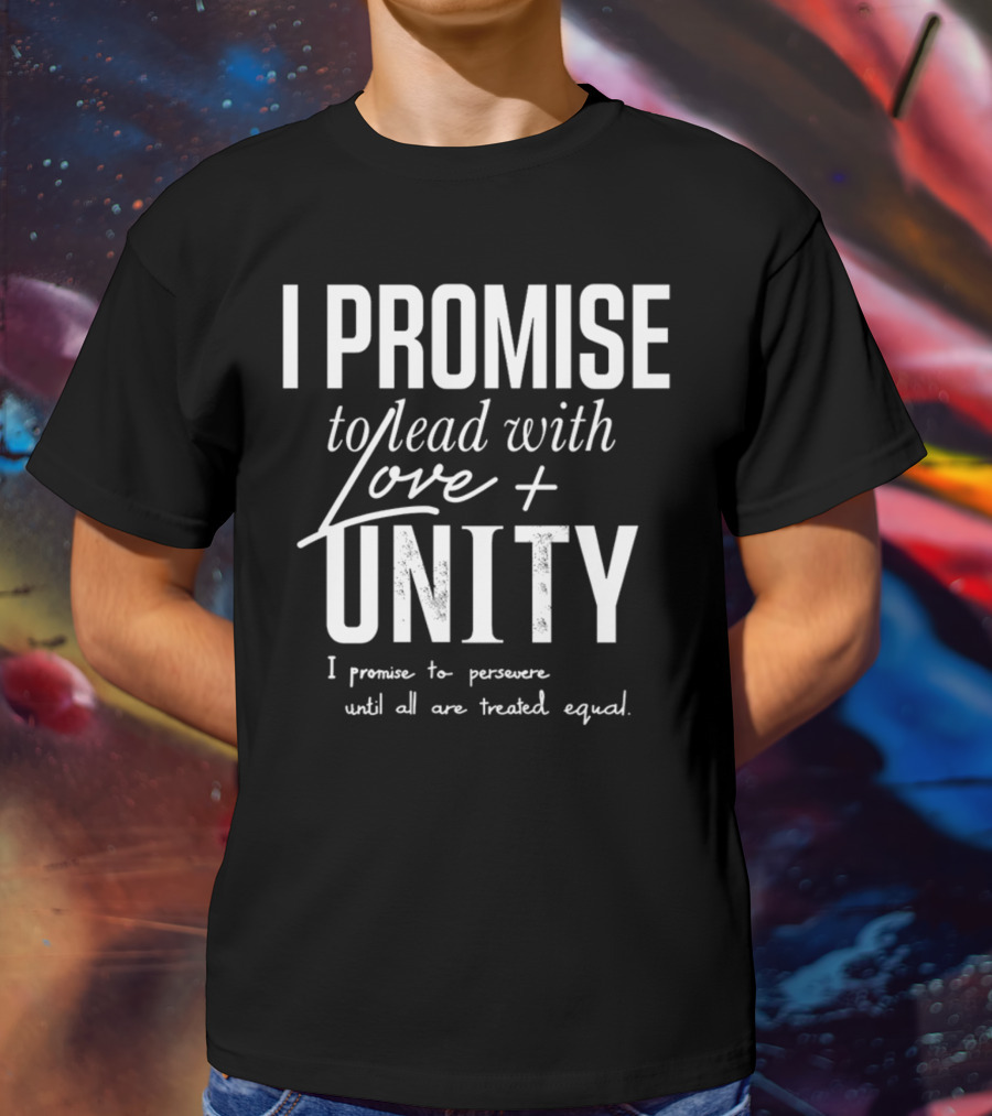I Promise To Lead With Love Unity Persevere Until All Are Treated Equal T-Shirt