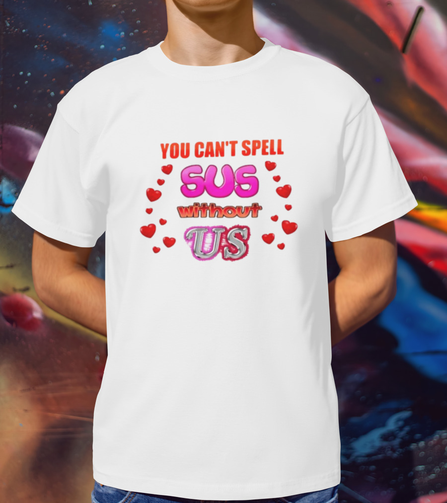 You Can't Spell Sus Without Us Valentine's Hearts T-Shirt