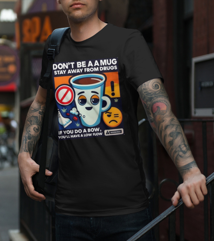 DON'T BE A A MUG STAY AWAY FROM DRUGS IF YOU DO A BOW YOU'LL HAVE A LOW FLOW T-Shirt