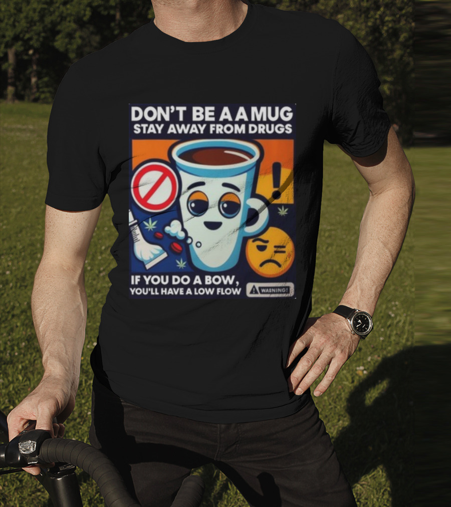 DON'T BE A A MUG STAY AWAY FROM DRUGS IF YOU DO A BOW YOU'LL HAVE A LOW FLOW T-Shirt