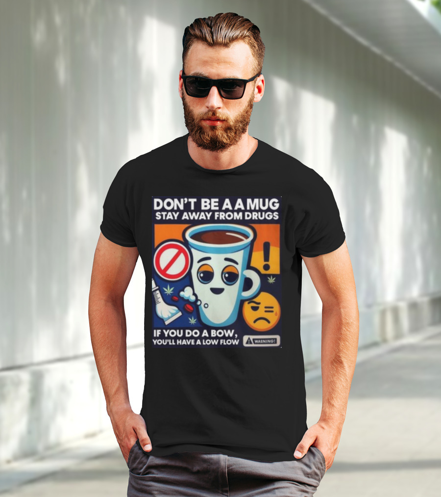 DON'T BE A A MUG STAY AWAY FROM DRUGS IF YOU DO A BOW YOU'LL HAVE A LOW FLOW T-Shirt