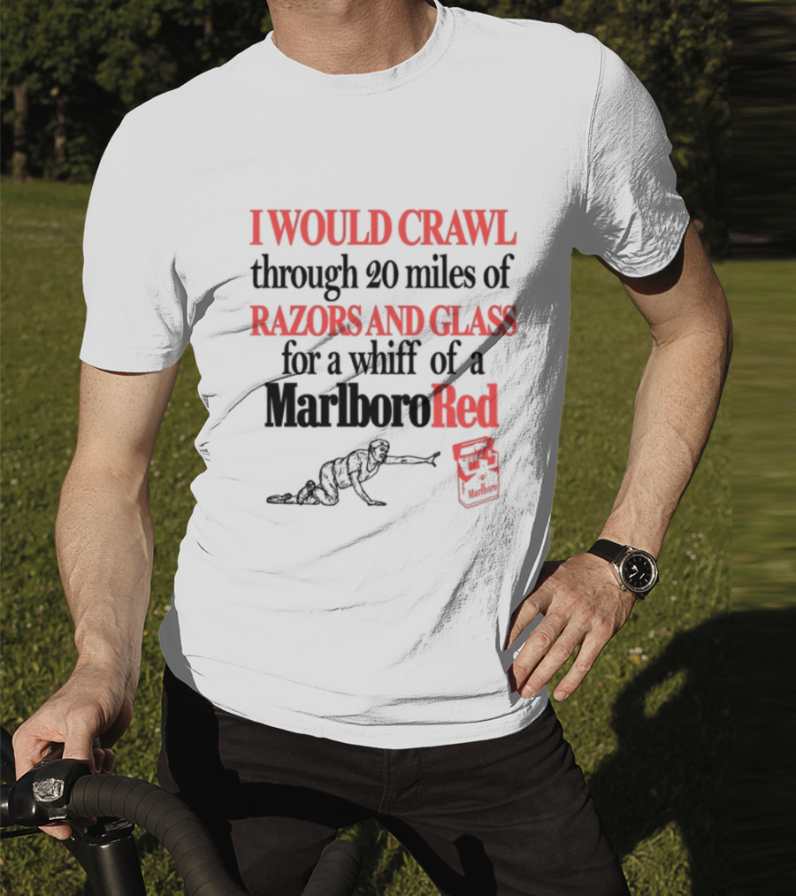 I Would Crawl Through 20 Miles Of Razors And Glass For A Whiff Of A Marlboro Red T-Shirt