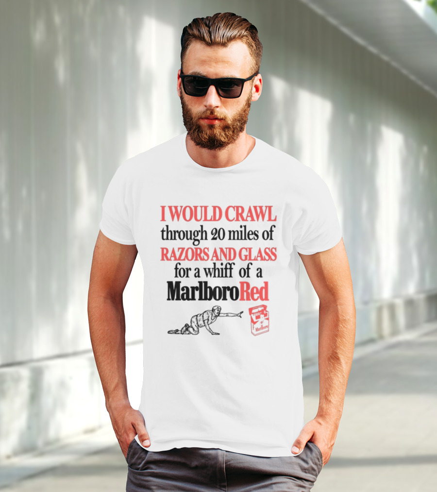 I Would Crawl Through 20 Miles Of Razors And Glass For A Whiff Of A Marlboro Red T-Shirt