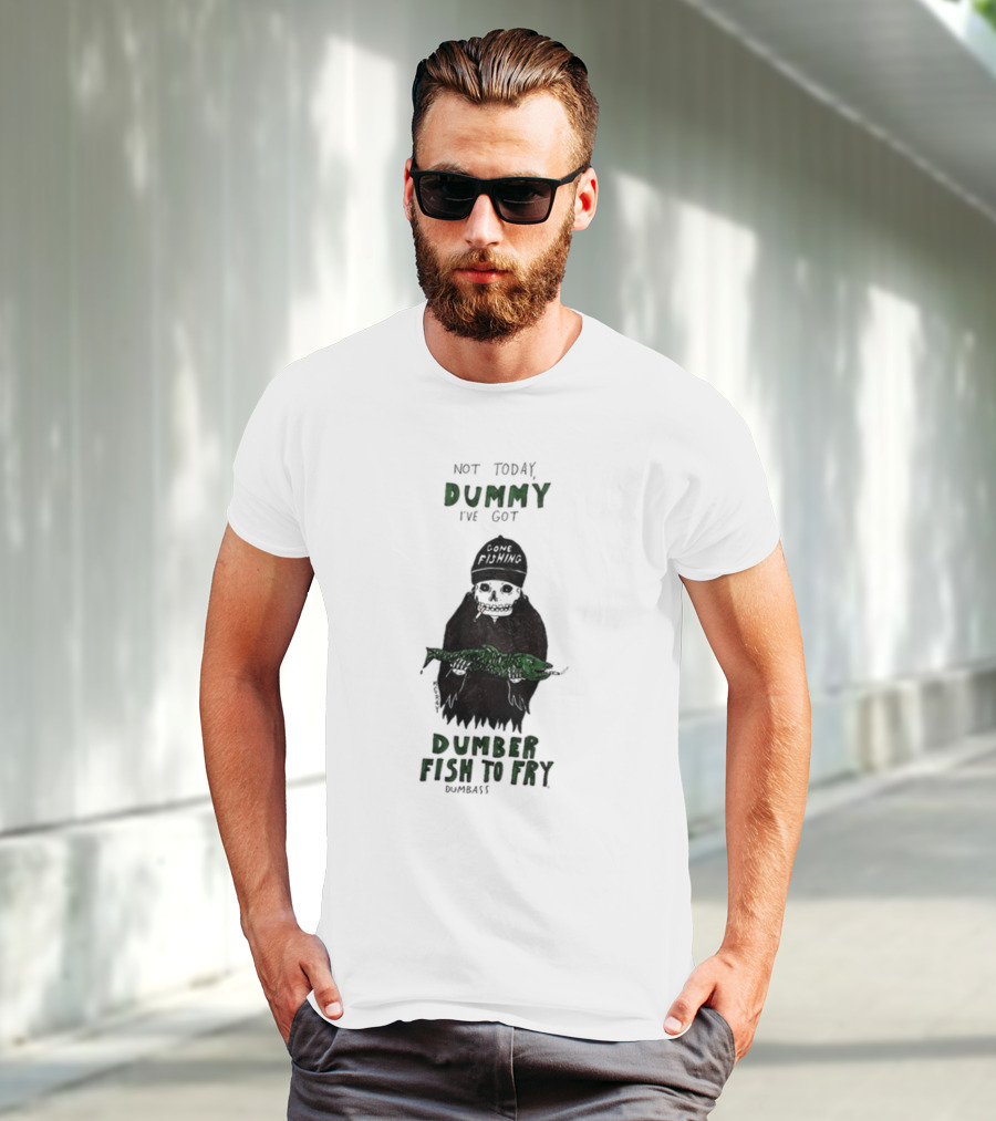 Not Today Dummy Not Today I've Got Gone Fishing Dumber Fish To Fry Dumbass T-Shirt