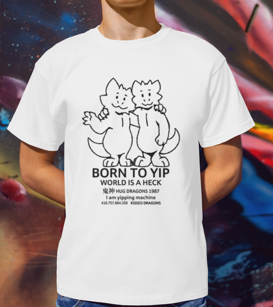 Born To Yip World Is A Heck Hug Dragons 1987 I Am Yipping Machine Kissed Dragons T-Shirt