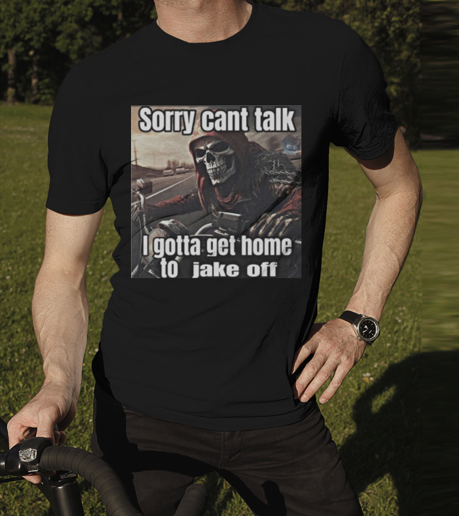 Sorry Cant Talk I Gotta Get Home To Jake Off Motorcycle Skull Rider T-Shirt