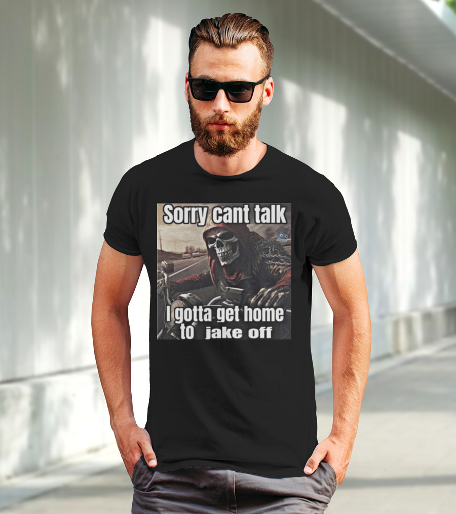 Sorry Cant Talk I Gotta Get Home To Jake Off Motorcycle Skull Rider T-Shirt