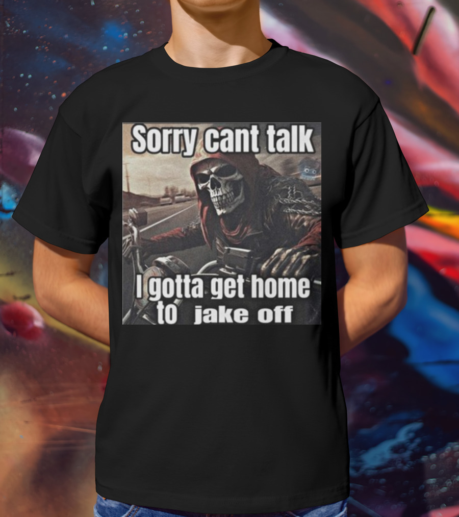 Sorry Cant Talk I Gotta Get Home To Jake Off Motorcycle Skull Rider T-Shirt
