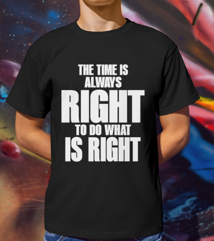 The Time Is Always Right To Do What Is Right Inspirational Crewneck T-Shirt