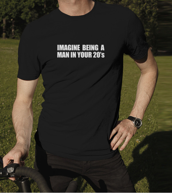 Imagine Being A Man In Your 20s T-Shirt