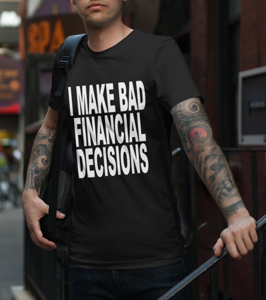 I Make Bad Financial Decisions Statement Apparel Trendy T-Shirt
