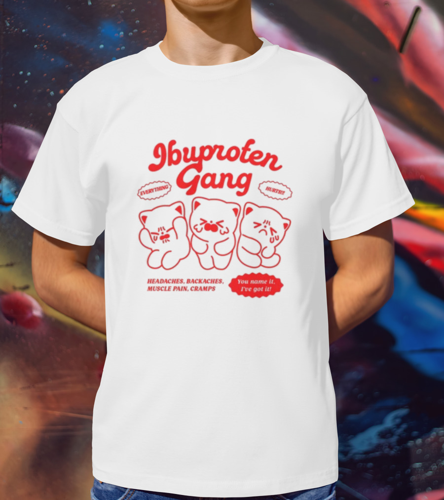 Ibuprofen Gang Everything Hurts Headaches Backaches Muscle Pain Cramps You Name It I've Got It T-Shirt