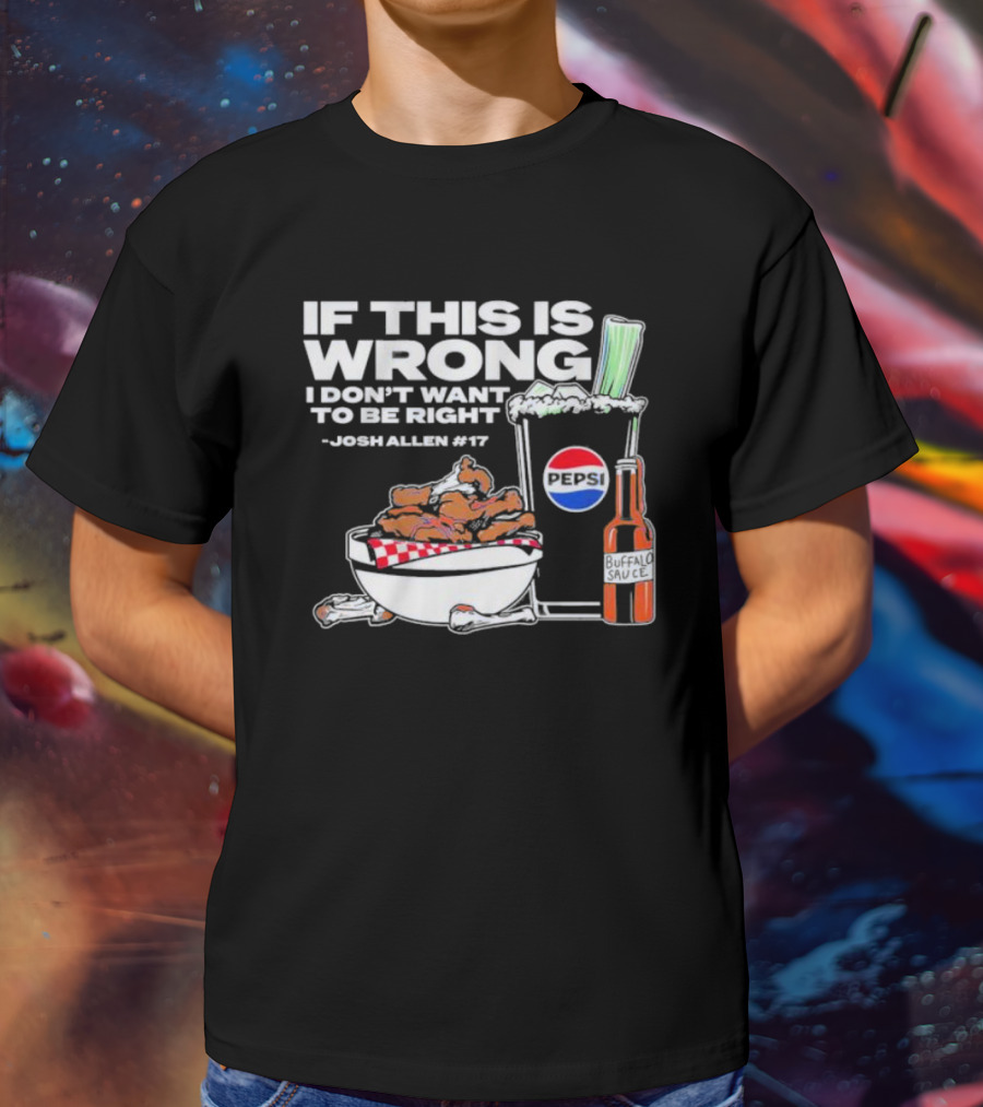 If This Is Wrong I Don’t Want To Be Right Josh Allen #17 Buffalo Sauce Pepsi T-Shirt