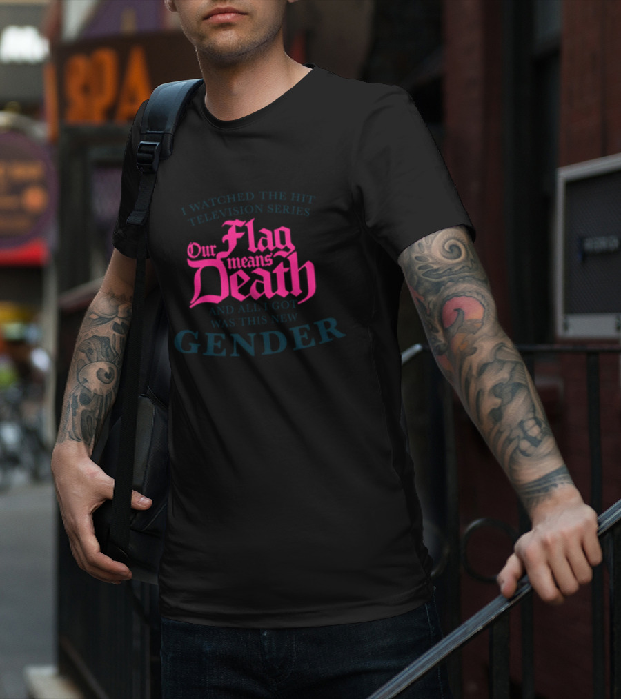 I Watched The Hit Television Series Our Flag Means Death And All I Got Was This New Gender T-Shirt