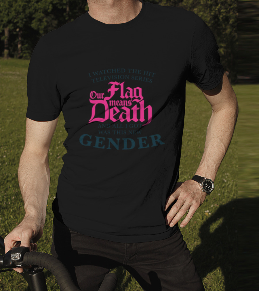 I Watched The Hit Television Series Our Flag Means Death And All I Got Was This New Gender T-Shirt