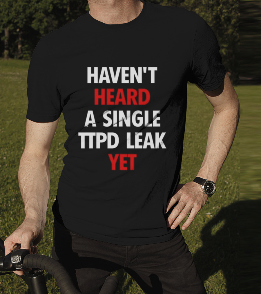 Haven't Heard A Single Ttpd Leak Yet Myrepsbeenworse T-Shirt