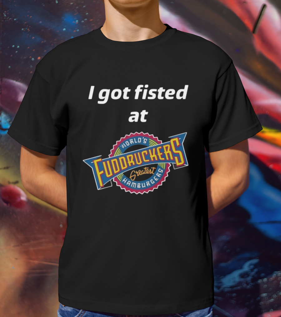 I Got Fisted At Fuddruckers World's Greatest Hamburgers T-Shirt