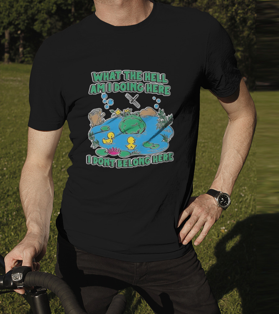 WHAT THE HELL AM I DOING HERE I DONT BELONG HERE FROG AND DUCKS IN POND T-Shirt