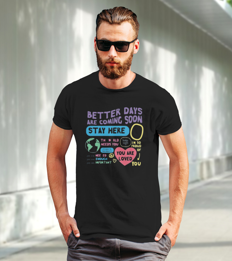 Better Days Are Coming Soon Stay Here You Are Loved World Needs You T-Shirt
