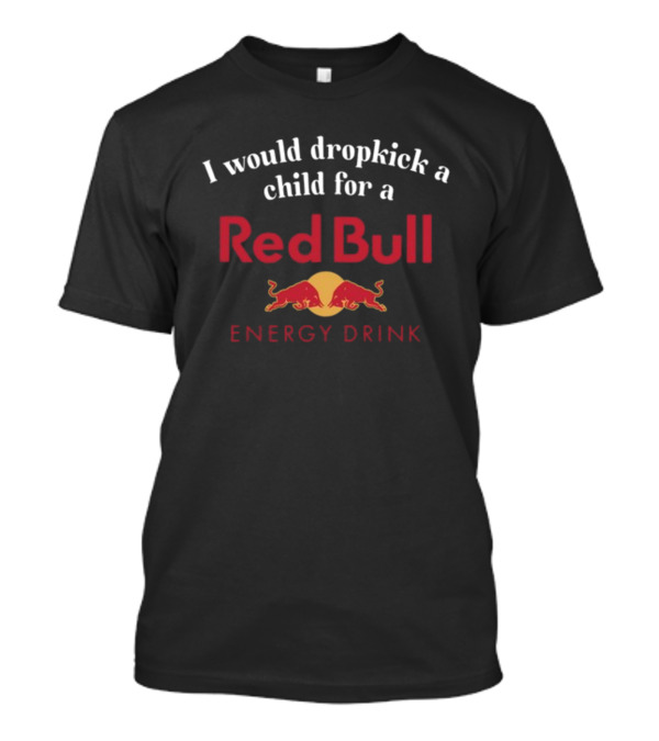 Unethicalthreads I Would Dropkick A Child For A Red Bull Energy Drink T-Shirt