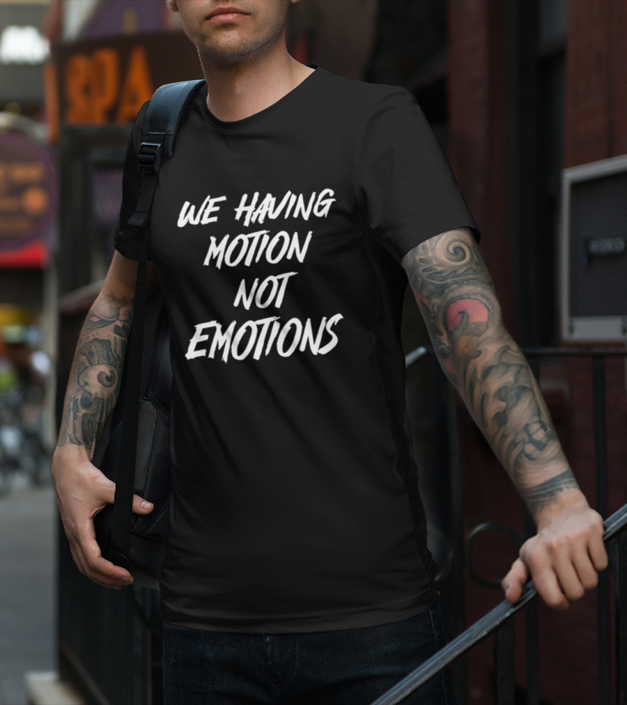 We Having Motion Not Emotions Popular Quote Trend T-Shirt
