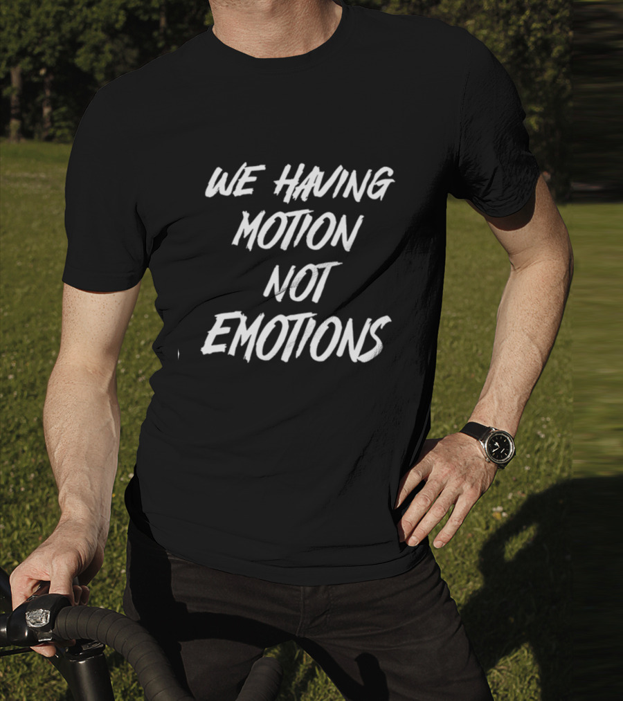 We Having Motion Not Emotions Popular Quote Trend T-Shirt