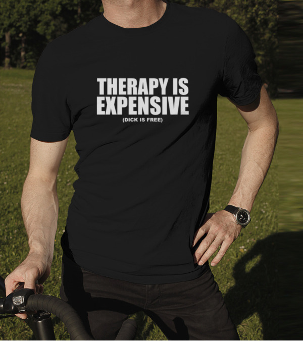 THERAPY IS EXPENSIVE (DICK IS FREE) T-Shirt